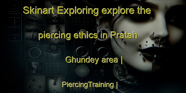 Skinart Exploring explore the piercing ethics in Pratah Ghundey area | PiercingTraining | PiercingClasses | SkinartTraining-Afghanistan
